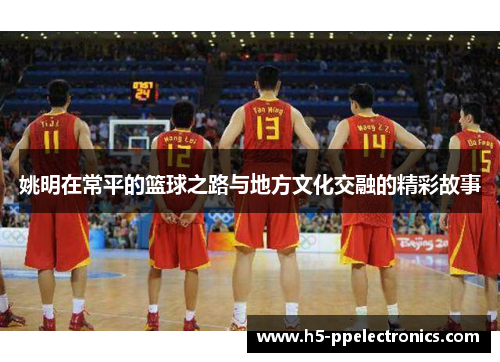 姚明在常平的篮球之路与地方文化交融的精彩故事