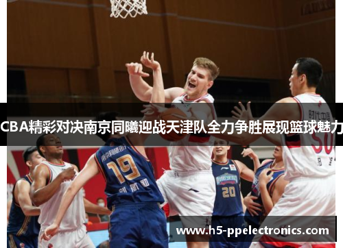 CBA精彩对决南京同曦迎战天津队全力争胜展现篮球魅力
