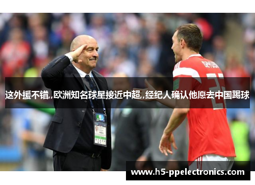 这外援不错,,欧洲知名球星接近中超,,经纪人确认他愿去中国踢球